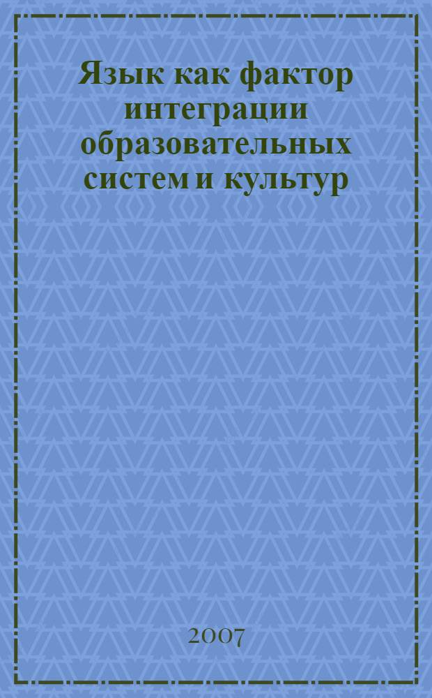 Язык как фактор интеграции образовательных систем и культур : научный российско-украинский семинар : сборник научных статей : по итогам научного российско-украинского семинара