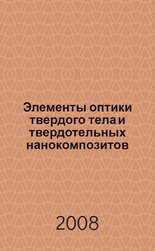 Элементы оптики твердого тела и твердотельных нанокомпозитов : учебное пособие для студентов высших учебных заведений, обучающихся по направлению подготовки 140400 "Техническая физика"
