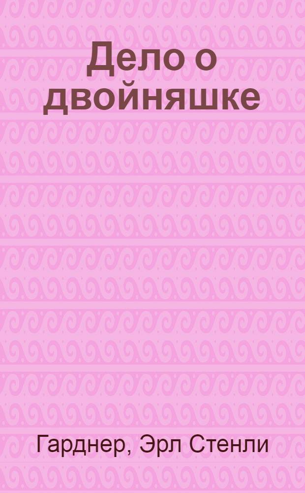 Дело о двойняшке; Дело о стройной тени; Дело супруга-двоеженца; Дело о двойнике пожилой дамы: детективные романы: перевод с английского / Эрл Стенли Гарднер