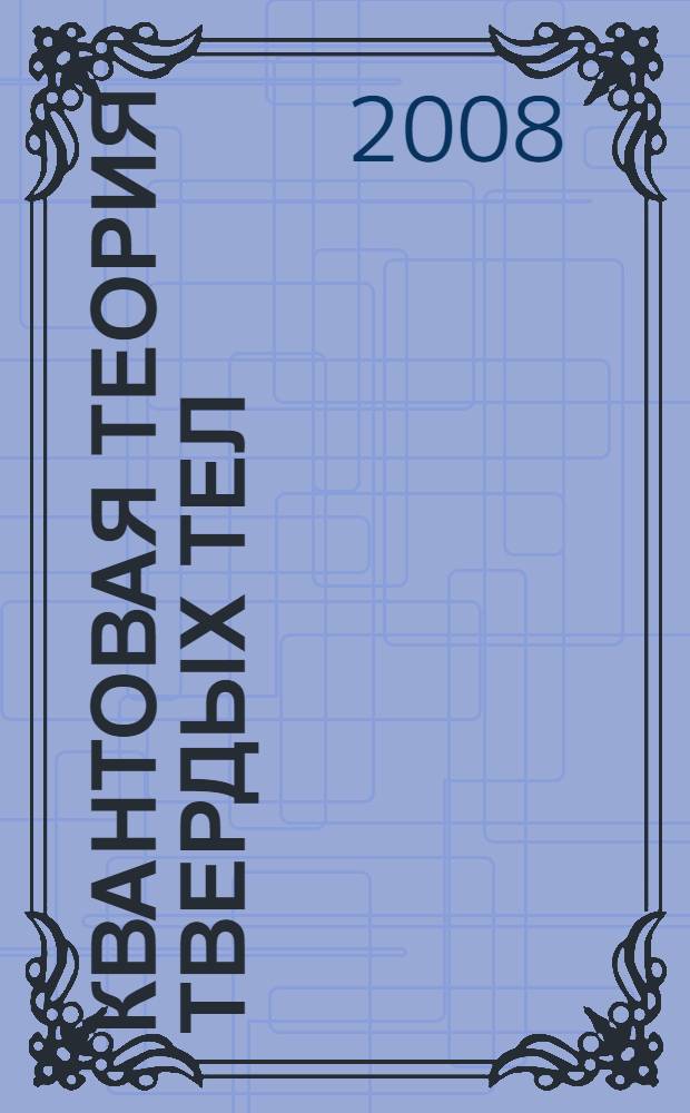 Квантовая теория твердых тел : учебное пособие для студентов высших учебных заведений, обучающихся по направлению подготовки 140400 "Техническая физика"