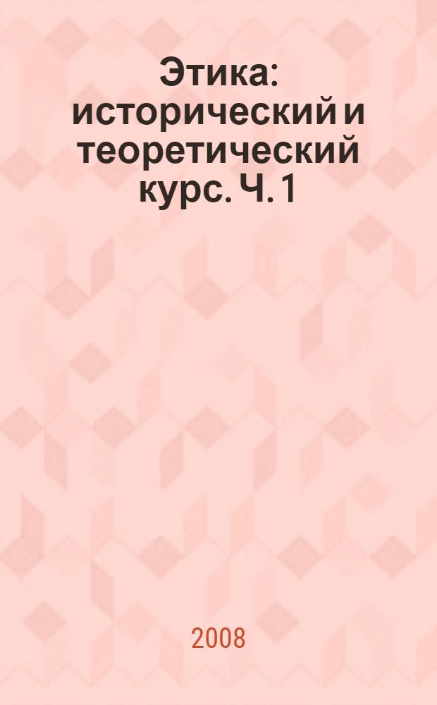 Этика: исторический и теоретический курс. Ч. 1
