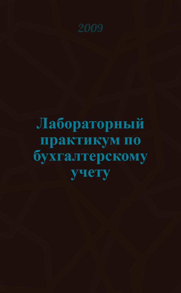 Лабораторный практикум по бухгалтерскому учету : (сквозная задача) : учебное пособие : для студентов высших учебных заведений, обучающихся по специальности "Бухгалтерский учет, анализ и аудит"