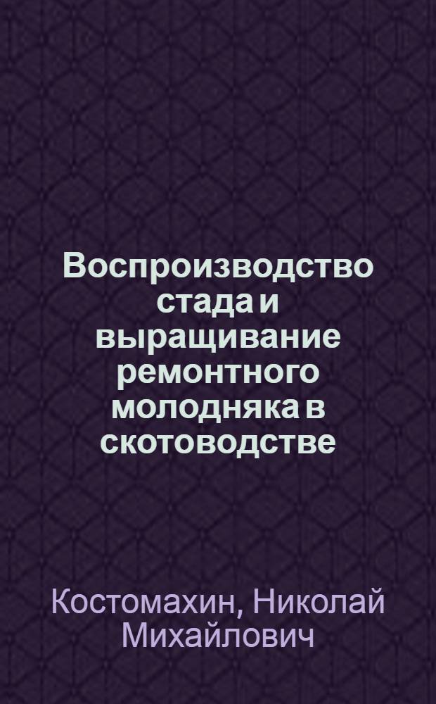 Воспроизводство стада и выращивание ремонтного молодняка в скотоводстве : учебное пособие для студентов высших учебных заведений, обучающихся по специальностям "Зоотехния" и "Ветеринария"