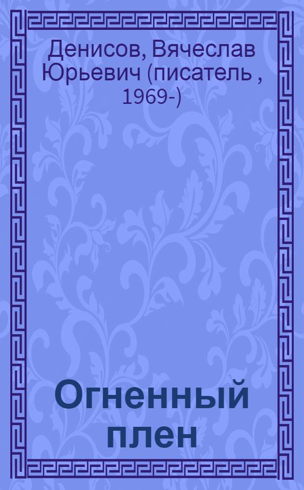 Огненный плен : роман о подвиге : жив - значит, должен бежать