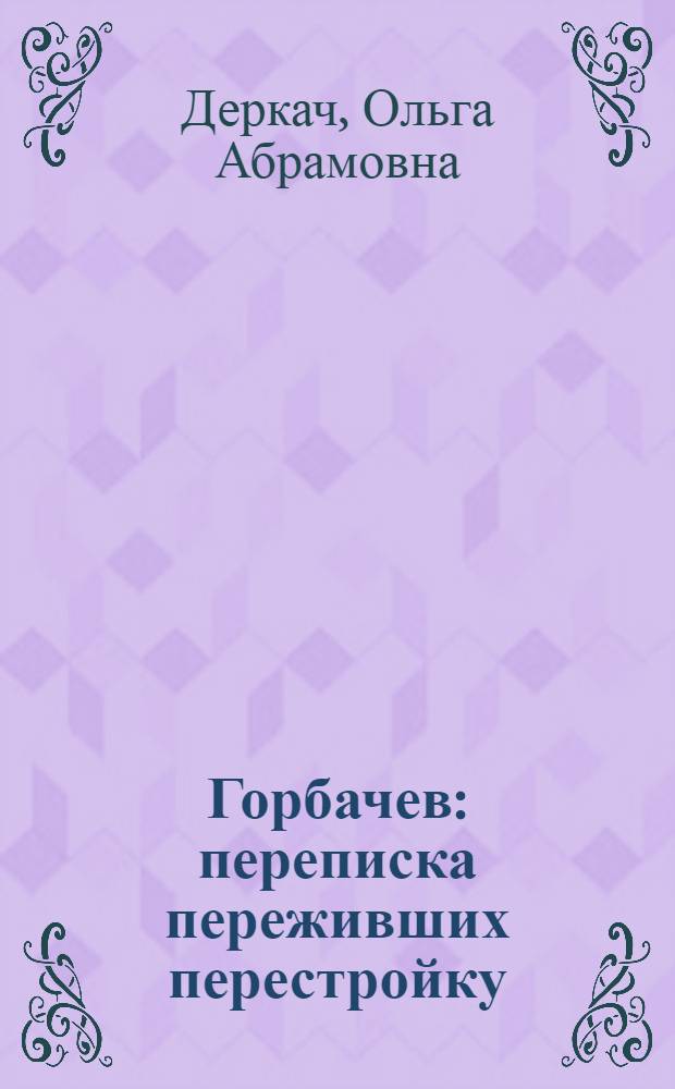 Горбачев : переписка переживших перестройку