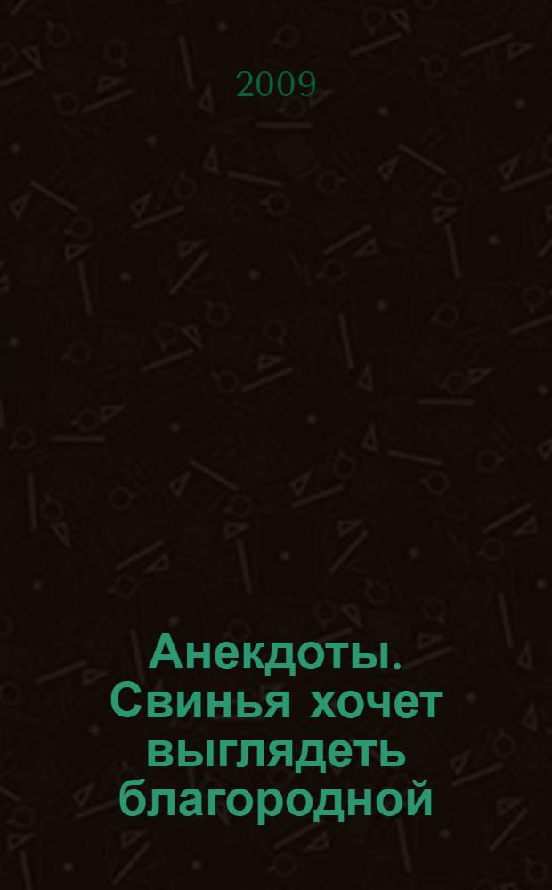Анекдоты. Свинья хочет выглядеть благородной : в номере на 32 страницах: более 150 новых анекдотов, тосты, афоризмы, карикатуры