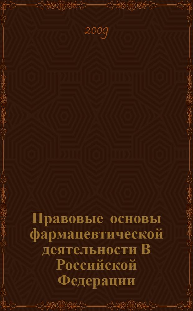 Правовые основы фармацевтической деятельности В Российской Федерации : научно-практическое руководство