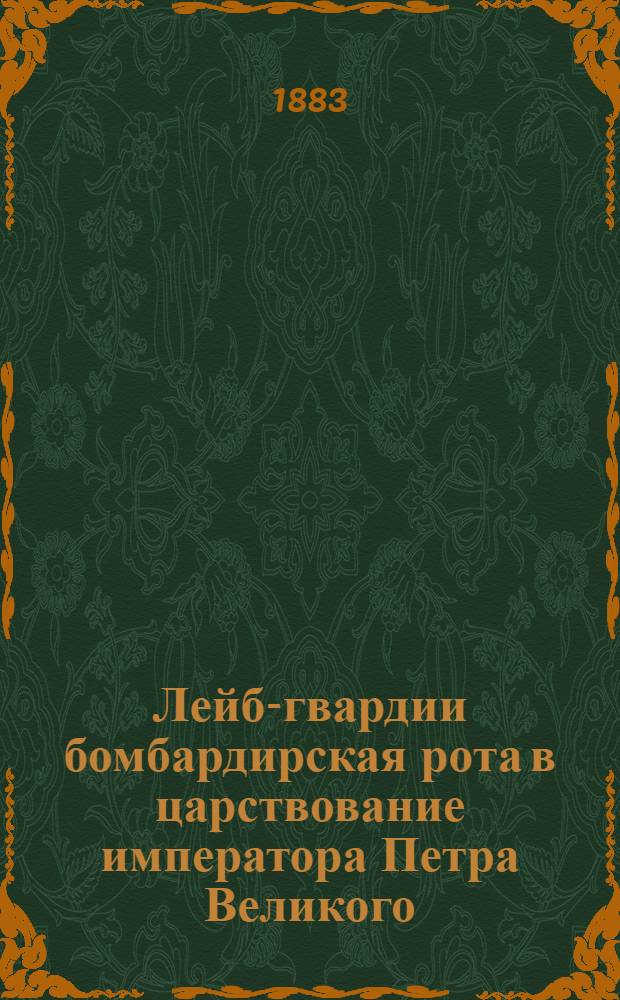 Лейб-гвардии бомбардирская рота в царствование императора Петра Великого : Ист. очерк