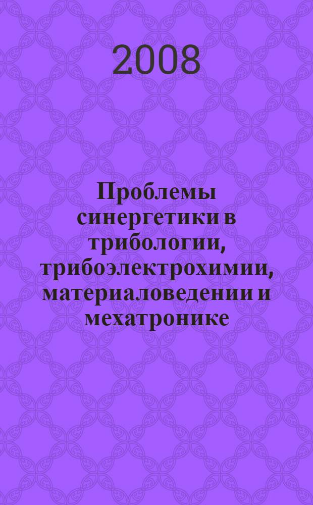 Проблемы синергетики в трибологии, трибоэлектрохимии, материаловедении и мехатронике : материалы VII Международной научно-практической конференции, 3 ноября 2008 года, г. Новочеркасск