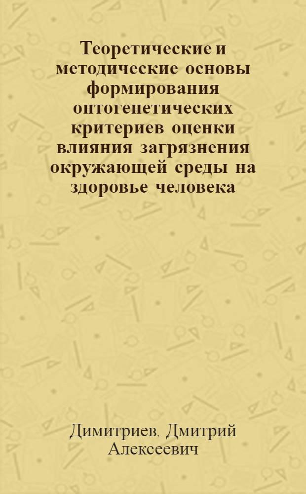 Теоретические и методические основы формирования онтогенетических критериев оценки влияния загрязнения окружающей среды на здоровье человека : автореферат диссертации на соискание ученой степени д.м.н. : специальность 14.00.07