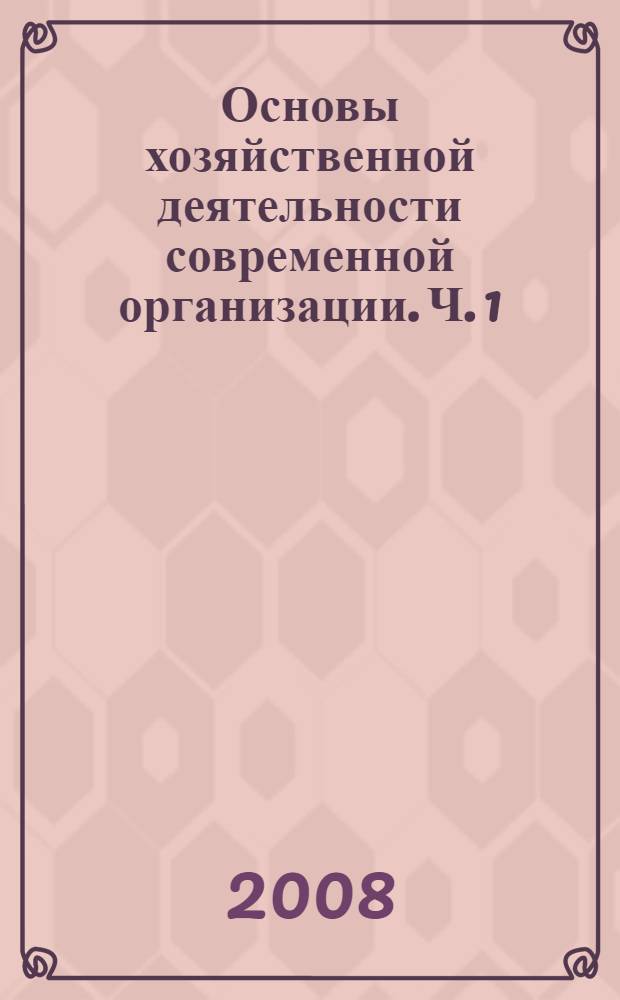 Основы хозяйственной деятельности современной организации. Ч. 1
