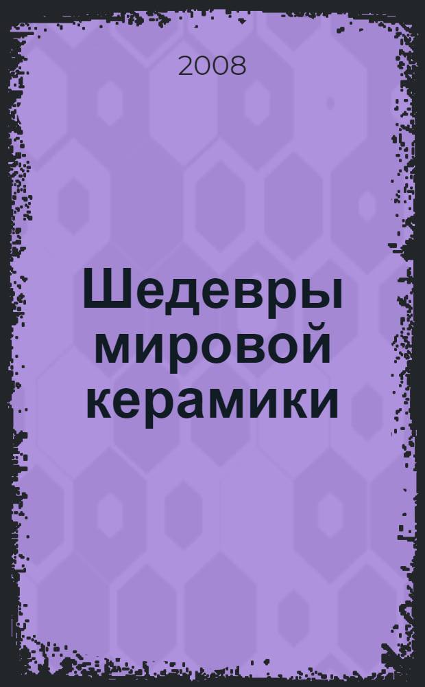 Шедевры мировой керамики : исторические метаморфозы стилистики