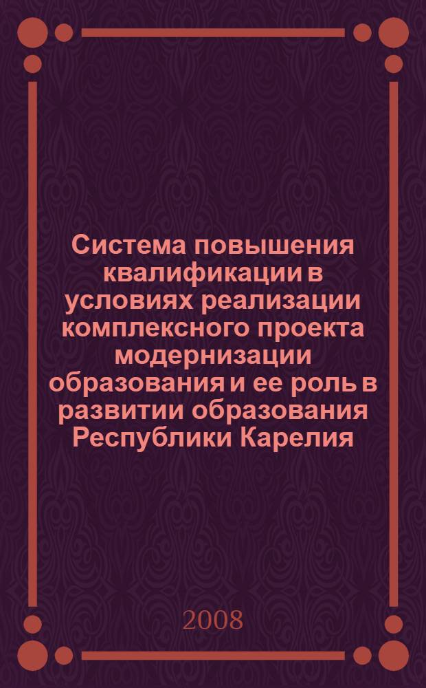 Система повышения квалификации в условиях реализации комплексного проекта модернизации образования и ее роль в развитии образования Республики Карелия : научно-практическая конференция, посвященная 70-летию ГОУ РК "ИПКРО" (29-30 сентября 2008 г.)