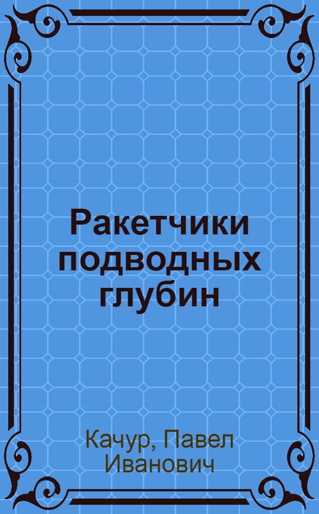 Ракетчики подводных глубин : документальные повести