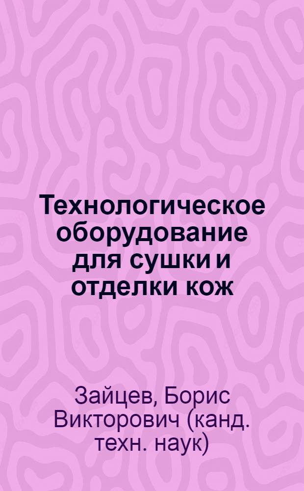 Технологическое оборудование для сушки и отделки кож : учебное пособие при изучении дисциплины "Оборудование производств легкой промышленности" для студентов высших учебных заведений, обучающихся по направлению подготовки дипломированных специалистов 260900 "Технология и конструирование изделий легкой промышленности"