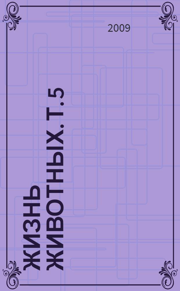 Жизнь животных. Т. 5 : [Отряд поисковые птицы. Отряд ластокрылые. Отряд буревестниковые. Отряд боевые птицы. Отряд нанду. Отряд казуаровые]