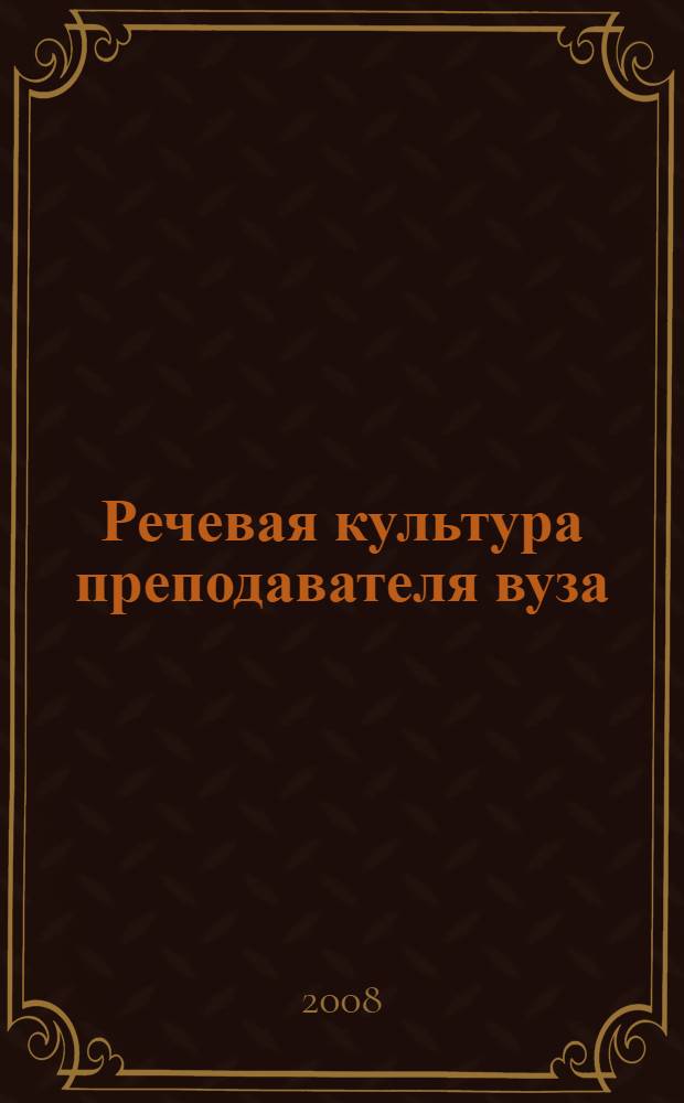 Речевая культура преподавателя вуза : учебное пособие лекций для слушателей ФПК, дополнительной образовательной программы "Преподаватель высшей школы"