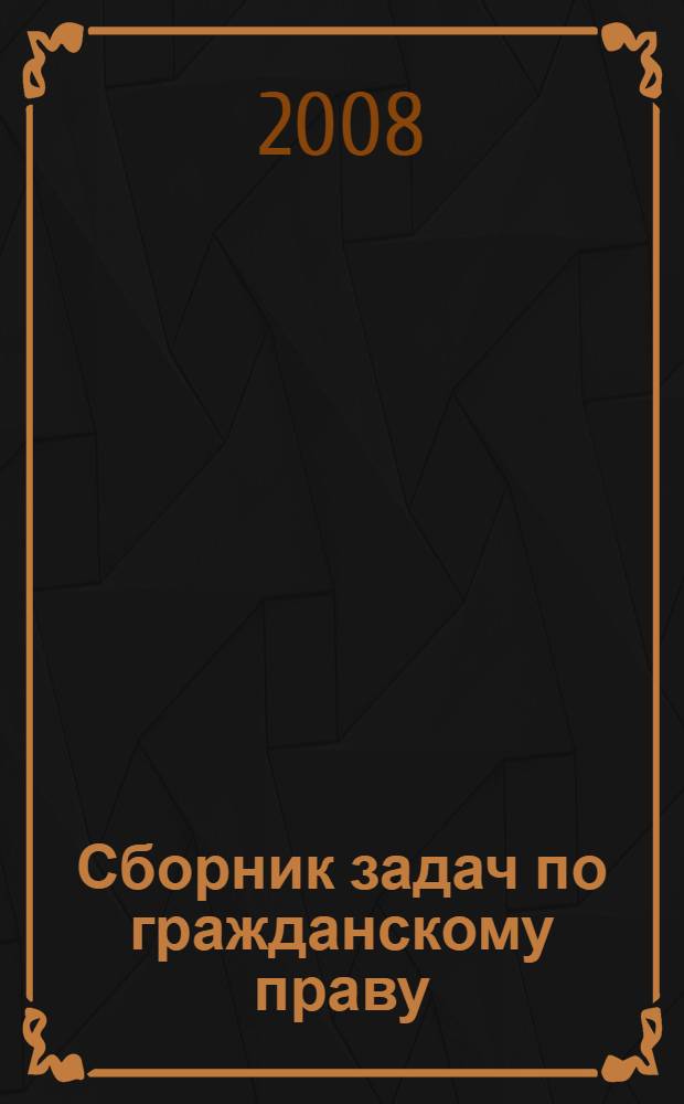 Сборник задач по гражданскому праву : учебно-методическое пособие : для студентов вузов, обучающихся по направлению "Юриспруденция" и специальности "Юриспруденция"