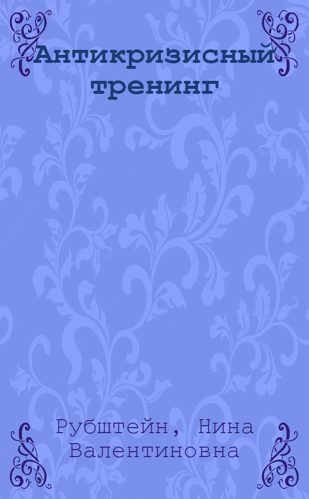 Антикризисный тренинг : как оставаться при деньгах несмотря ни на что