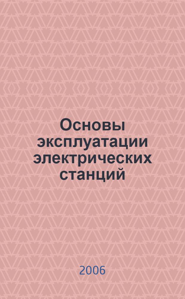 Основы эксплуатации электрических станций : система электроснабжения собственных нужд электрических станций : для студентов укрупненной группы направления подготовки специалистов 140000 - "Энергетика, энергетическое машиностроение и электротехника" (спец. 140101.65, 140204.65, 140205.65)