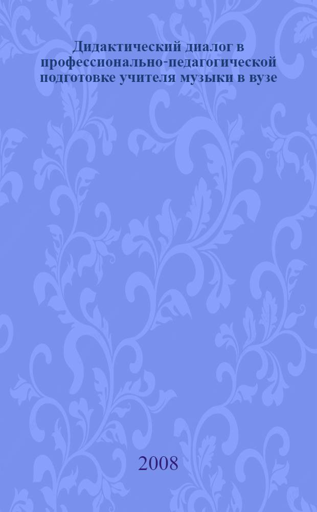 Дидактический диалог в профессионально-педагогической подготовке учителя музыки в вузе : монография