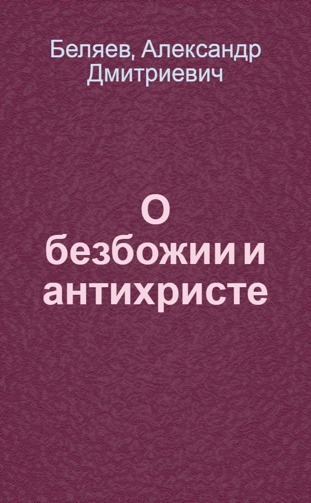 О безбожии и антихристе : подготовление, признаки и время пришествия антихриста