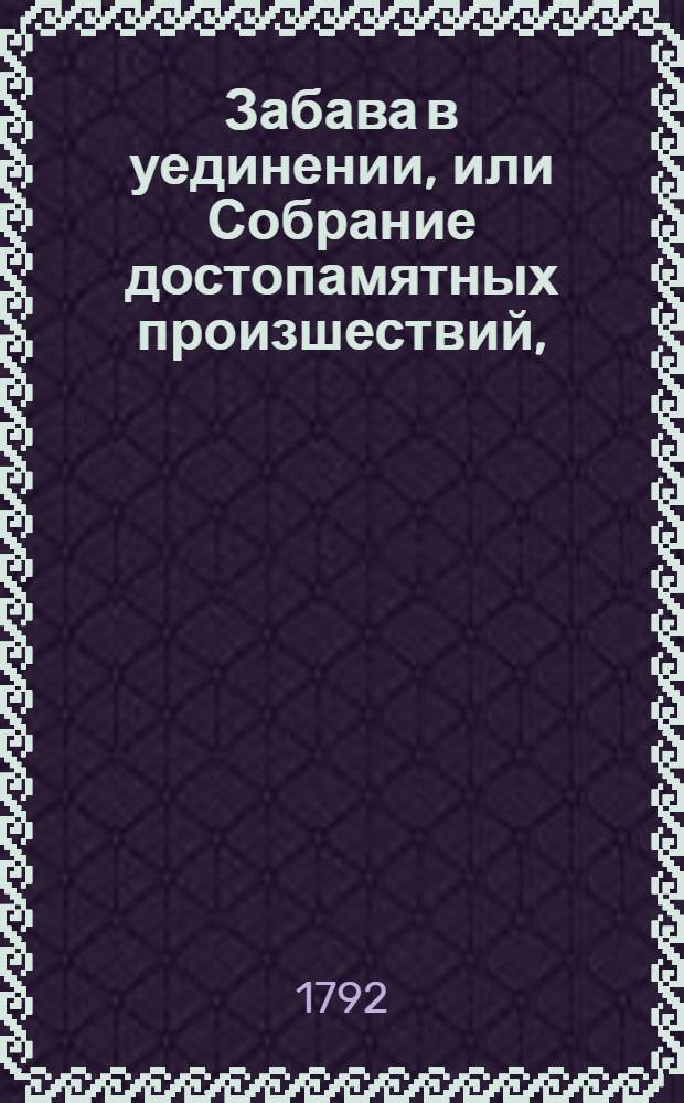 Забава в уединении, или Собрание достопамятных произшествий,