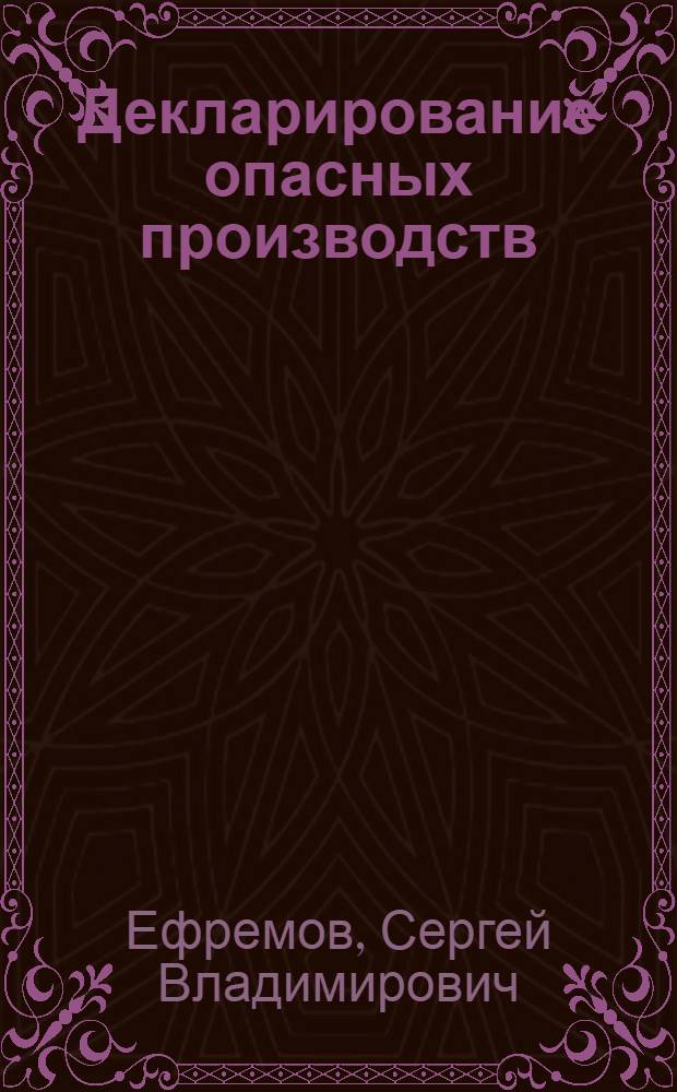 Декларирование опасных производств : учебное пособие для студентов высших учебных заведений, обучающихся по направлению подготовки 280100 "Безопасность жизнедеятельности"