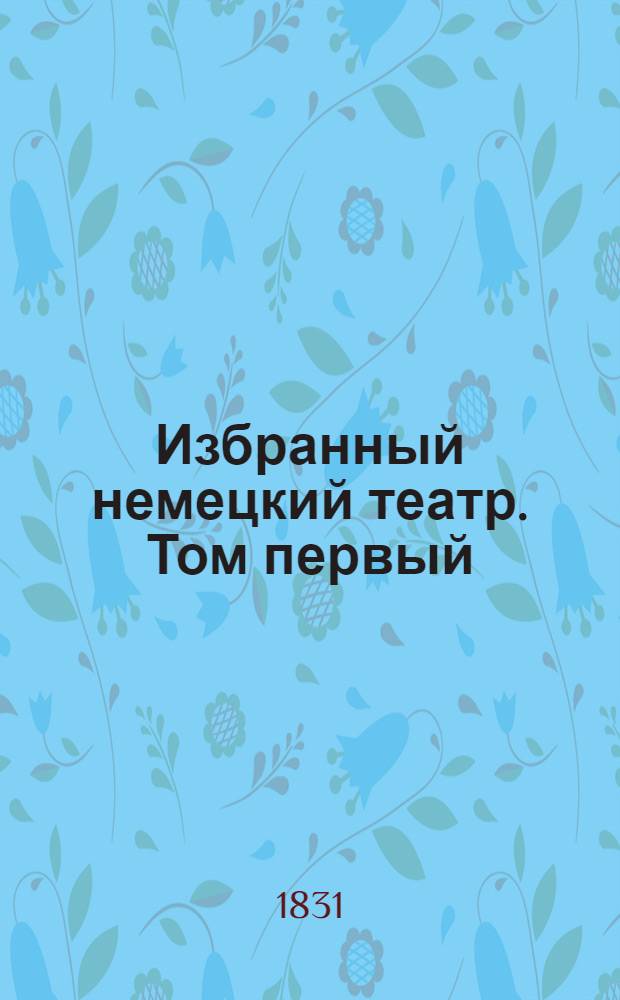 Избранный немецкий театр. Том первый : Содержащий в себе трагедии: 1) Пикколомини, в 5 д., в стихах и 2) Смерть Валленштейна, в 5 д., в стихах, соч. Шиллера