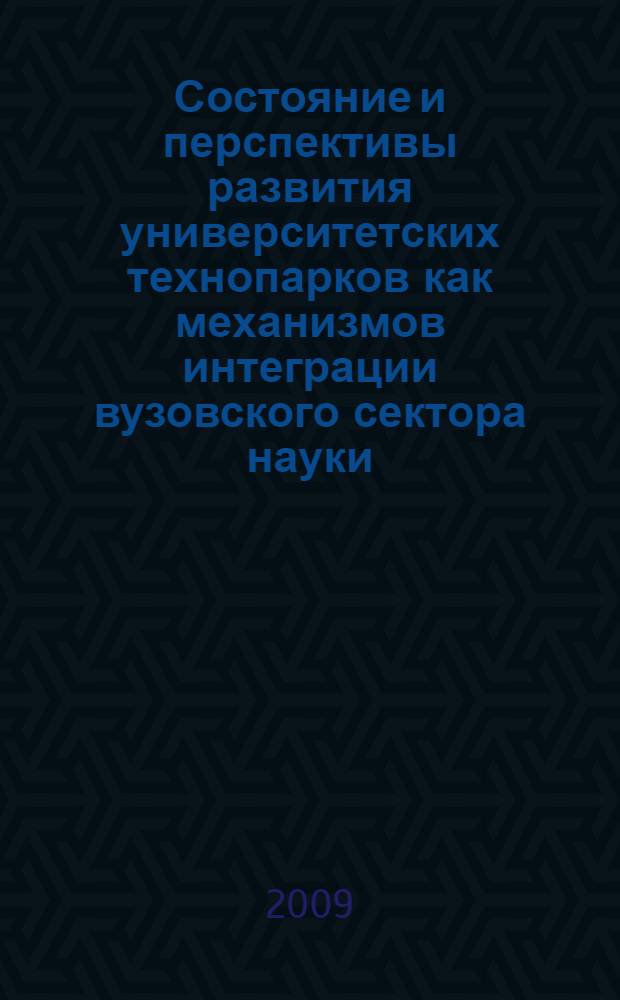 Состояние и перспективы развития университетских технопарков как механизмов интеграции вузовского сектора науки, образования и производства и как механизма поддержки создания и развития малых и средних инновационных предприятий : материалы научной конференции, 1-3 октября 2008 года, г. Москва