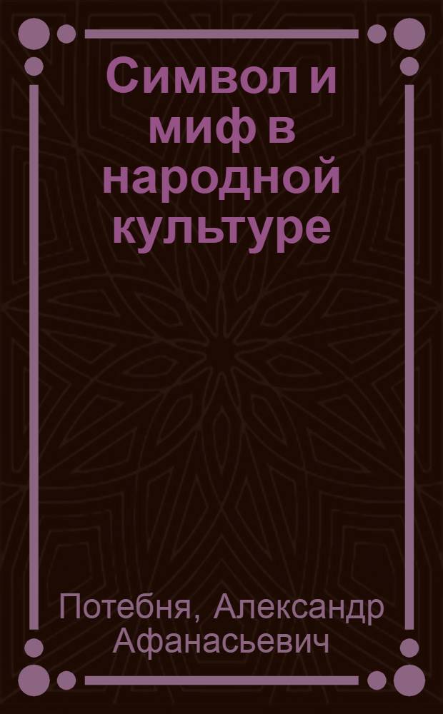 Символ и миф в народной культуре : исследования, посвященные славянскому фольклору, верованиям и обрядам : для филологов, историков и всех, кто интересуется фольклором и народной культурой