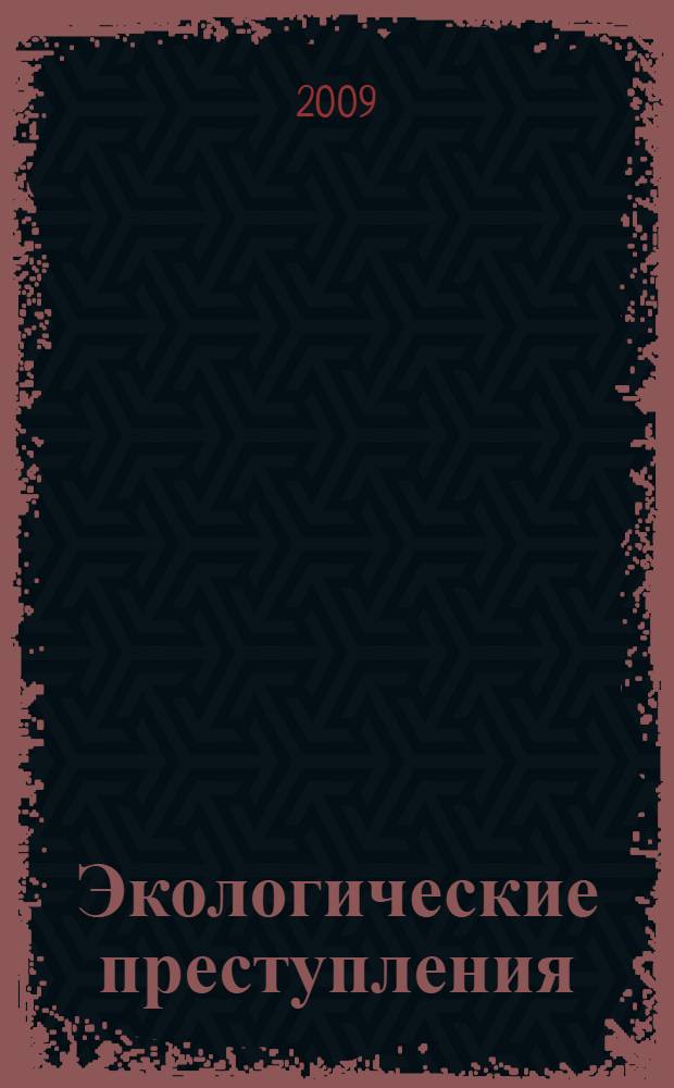 Экологические преступления : научно-практическое пособие : с постатейными материалами к главе 26 Уголовного кодекса Российской Федерации