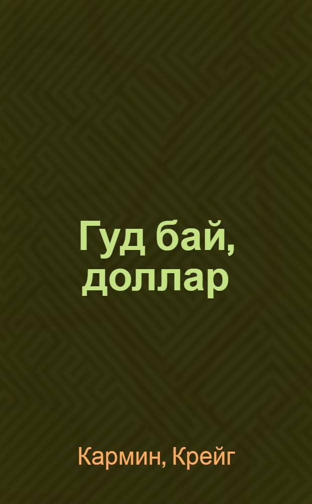 Гуд бай, доллар : как бакс завоевал мир и почему он оказался в осаде