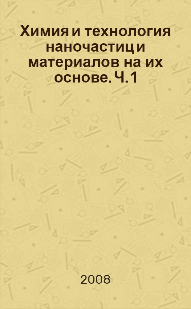 Химия и технология наночастиц и материалов на их основе. Ч. 1 : Наночастицы - "сырье" для нанотехнологий. Общие сведения о наночастицах
