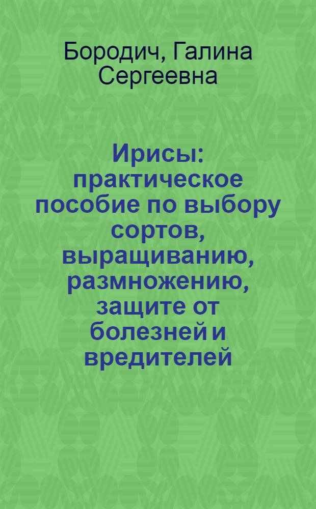 Ирисы : практическое пособие по выбору сортов, выращиванию, размножению, защите от болезней и вредителей