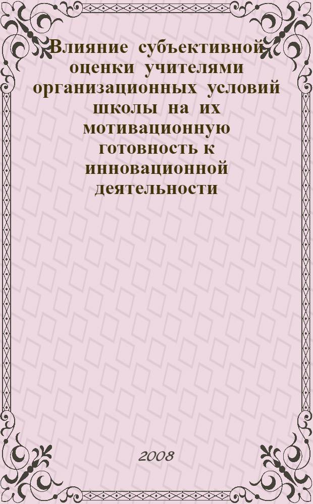 Влияние субъективной оценки учителями организационных условий школы на их мотивационную готовность к инновационной деятельности : автореф. дис. на соиск. учен. степ. канд. психол. наук : специальность 19.00.07 <Пед. психология>