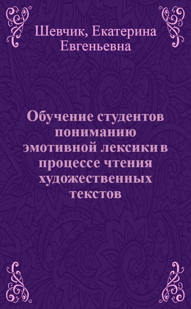 Обучение студентов пониманию эмотивной лексики в процессе чтения художественных текстов : (английский язык как дополнительная специальность) : автореф. дис. на соиск. учен. степ. канд. пед. наук : специальность 13.00.02 <Теория и методика обучения и воспитания>