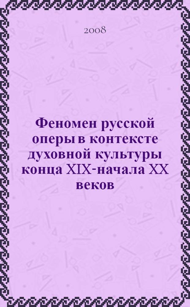 Феномен русской оперы в контексте духовной культуры конца XIX-начала XX веков : автореф. дис. на соиск. учен. степ. канд. культурологии : специальность 24.00.01 <Теория и история культуры>