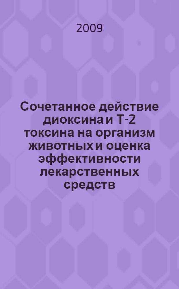 Сочетанное действие диоксина и Т-2 токсина на организм животных и оценка эффективности лекарственных средств : автореф. дис. на соиск. учен. степ. канд. биол. наук : специальность 16.00.04 <Ветеринар. фармакология с токсикологией> : специальность 16.00.03 <Ветеринар. микробиология, вирусология, эпизоотология, микология с микотоксикологией и иммунология>