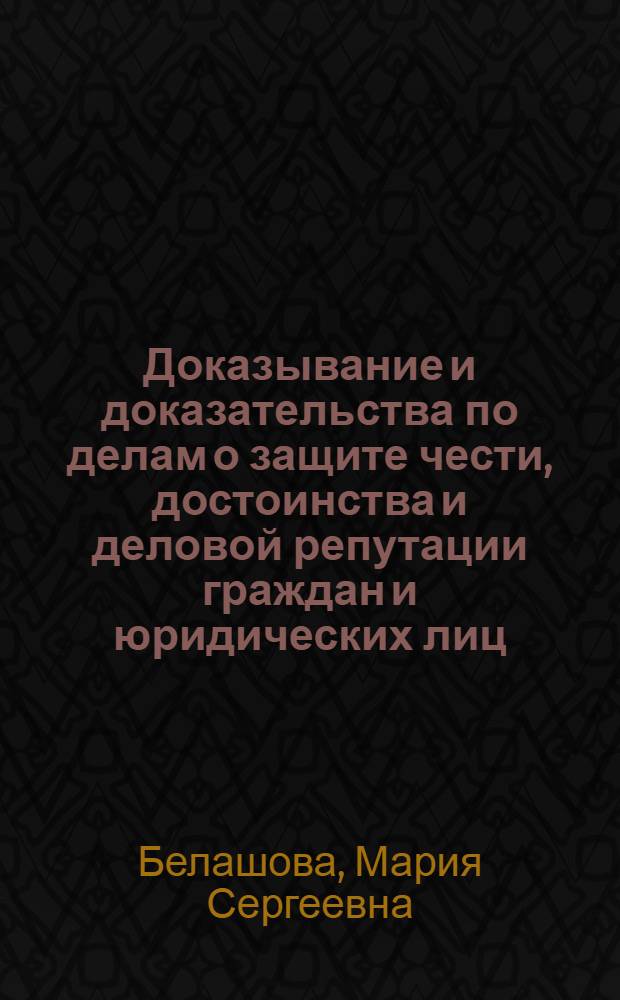 Доказывание и доказательства по делам о защите чести, достоинства и деловой репутации граждан и юридических лиц : автореф. дис. на соиск. учен. степ. канд. юрид. наук : специальность 12.00.15 <Гражд. процесс; арбитр. процесс>