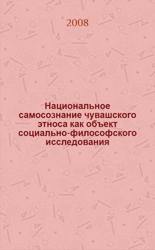 Национальное самосознание чувашского этноса как объект социально-философского исследования : автореф. дис. на соиск. учен. степ. канд. филос. наук : специальность 09.00.11 <Соц. философия>
