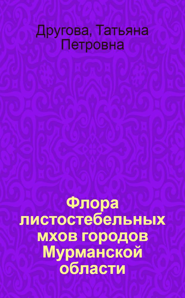 Флора листостебельных мхов городов Мурманской области : автореф. дис. на соиск. учен. степ. канд. биол. наук : специальность 03.00.05 <Ботаника>