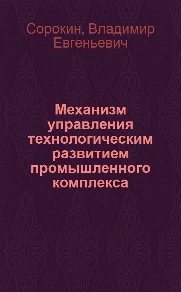Механизм управления технологическим развитием промышленного комплекса : (на примере промышленных предприятий г.Липецка) : автореф. дис. на соиск. учен. степ. канд. экон. наук : специальность 08.00.05 <Экономика и упр. нар. хоз-вом>