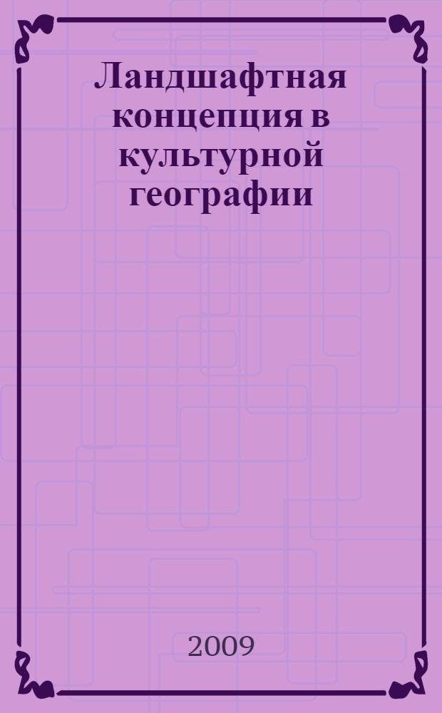 Ландшафтная концепция в культурной географии : автореф. дис. на соиск. учен. степ. д-ра геогр. наук : специальность 25.00.24 <Экон., соц. и полит. география>