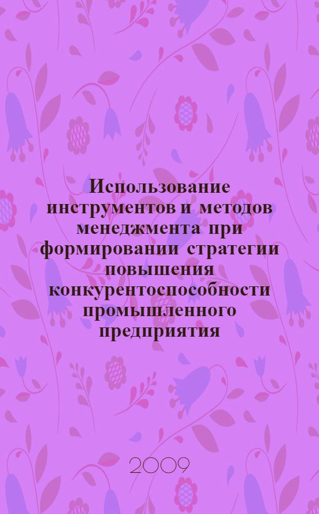 Использование инструментов и методов менеджмента при формировании стратегии повышения конкурентоспособности промышленного предприятия : автореф. дис. на соиск. учен. степ. канд. экон. наук : специальность 08.00.05 <Экономика и упр. нар. хоз-вом>