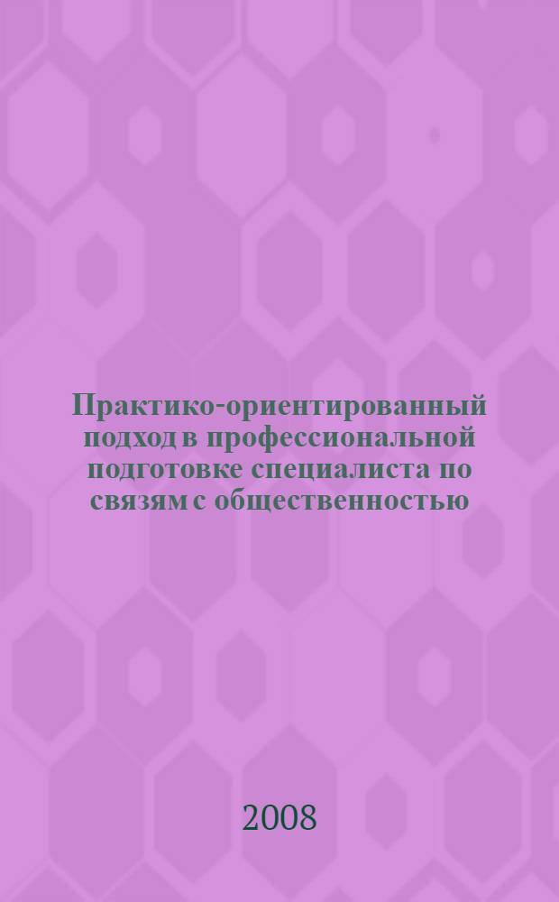 Практико-ориентированный подход в профессиональной подготовке специалиста по связям с общественностью : автореф. дис. на соиск. учен. степ. канд. пед. наук : специальность 13.00.08 <Теория и методика проф. образования>