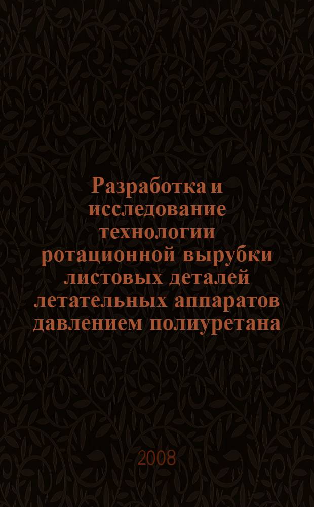 Разработка и исследование технологии ротационной вырубки листовых деталей летательных аппаратов давлением полиуретана : автореф. дис. на соиск. учен. степ. канд. техн. наук : специальность 05.03.05 <Технологии и машины обраб. давлением>