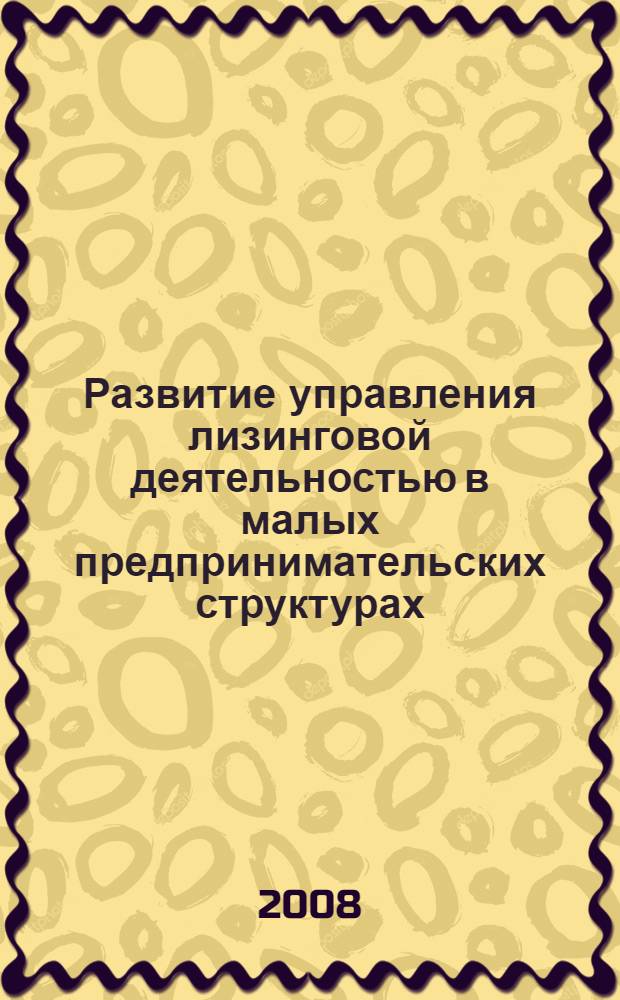 Развитие управления лизинговой деятельностью в малых предпринимательских структурах : автореф. дис. на соиск. учен. степ. канд. экон. наук : специальность 08.00.05 <Экономика и упр. нар. хоз-вом>