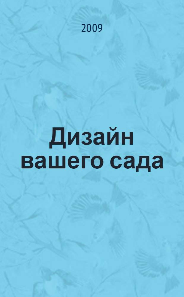 Дизайн вашего сада : цветники, газоны, альпинарии, водоемы, балконы, террасы