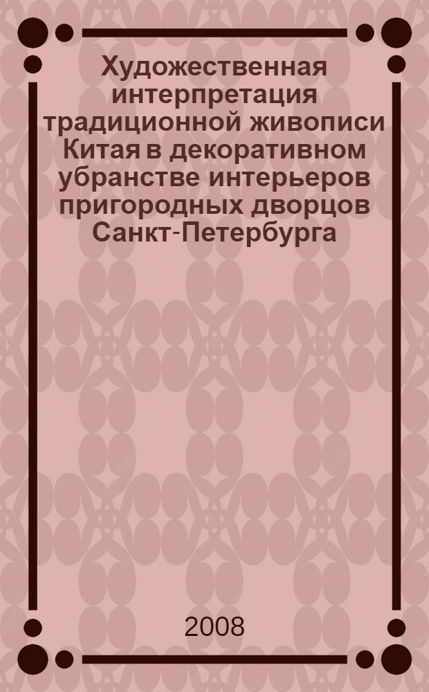 Художественная интерпретация традиционной живописи Китая в декоративном убранстве интерьеров пригородных дворцов Санкт-Петербурга : автореф. дис. на соиск. учен. степ. канд. искусствоведения : специальность 17.00.04 <Изобр. и декоратив.-прикладное искусство и архитектура>